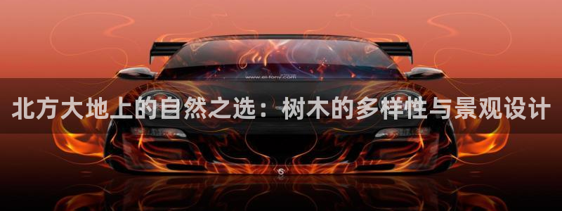 新宝gg娱乐登录地址：北方大地上的自然之选：树木的多样性与景观设计