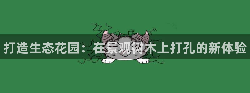 新宝娱乐gg：打造生态花园：在景观树木上打孔的新体验