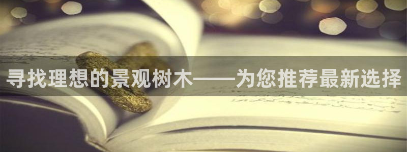 新宝gg系列：寻找理想的景观树木——为您推荐最新选择