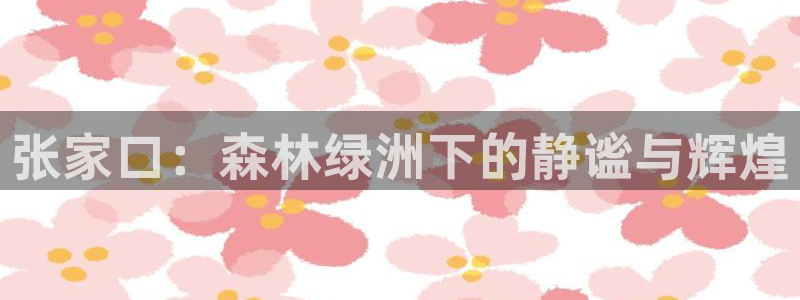 新宝gg 奇迹：张家口：森林绿洲下的静谧与辉煌