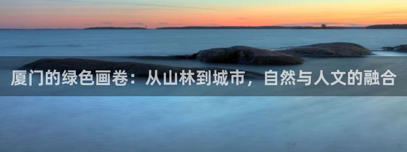 新宝GG上级：厦门的绿色画卷：从山林到城市，自然与人文的融合